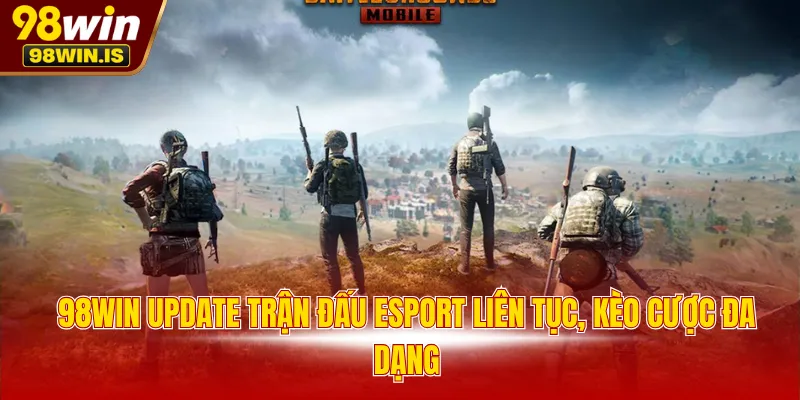 98win update tran dau esport lien tuc keo cuoc da dang 98WIN update trận đấu esport liên tục, kèo cược đa dạng